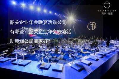 韶關(guān)企業(yè)年會晚宴活動策劃公司推薦及企業(yè)管理咨詢指南